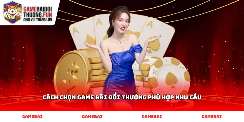 Cách chọn Game Bài Đổi Thưởng phù hợp nhu cầu