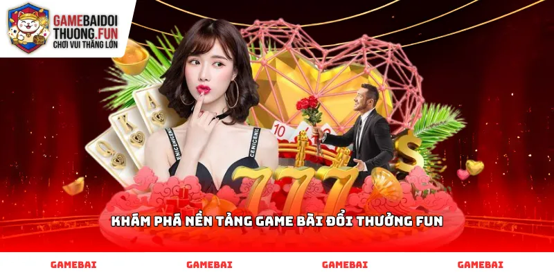 Khám phá nền tảng Game Bài Đổi Thưởng FUN